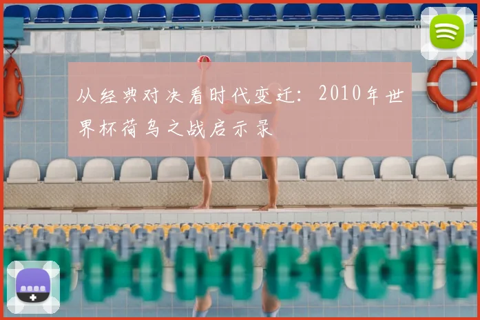从经典对决看时代变迁:2010年世界杯荷乌之战启示录