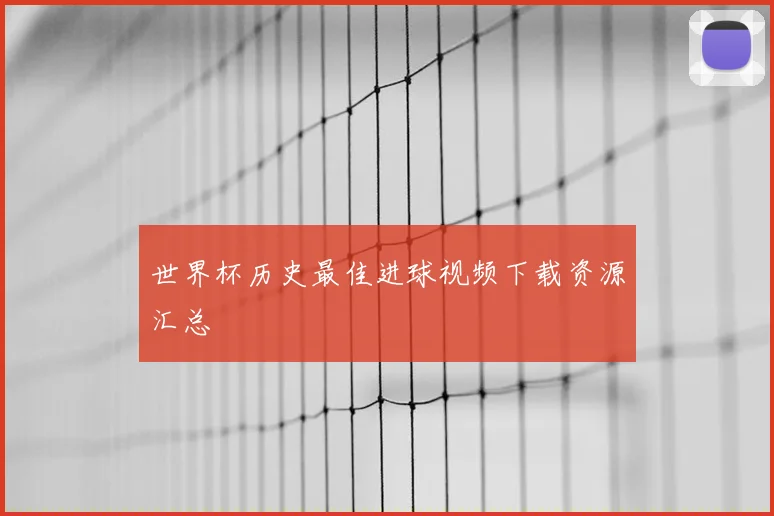 世界杯历史最佳进球视频下载资源汇总