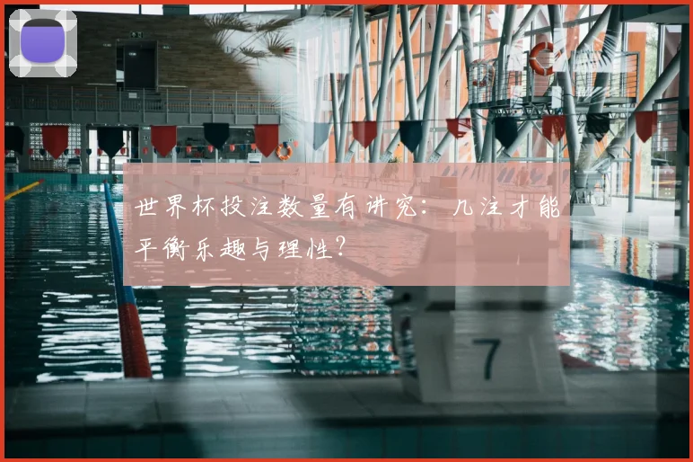 世界杯投注数量有讲究:几注才能平衡乐趣与理性?