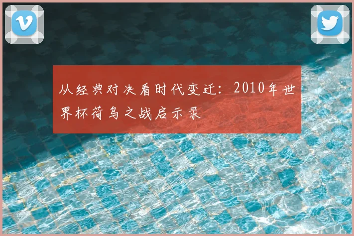 从经典对决看时代变迁:2010年世界杯荷乌之战启示录