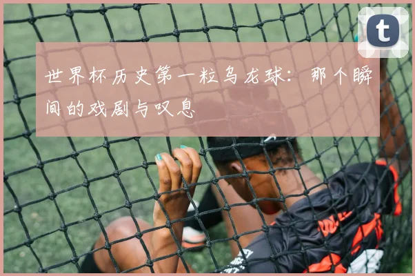 世界杯历史第一粒乌龙球:那个瞬间的戏剧与叹息