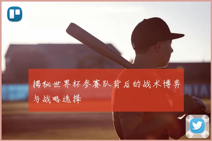 揭秘世界杯参赛队背后的战术博弈与战略选择