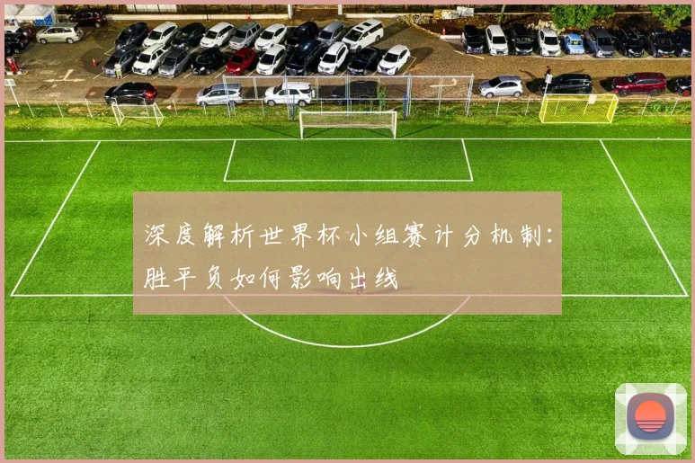 深度解析世界杯小组赛计分机制:胜平负如何影响出线