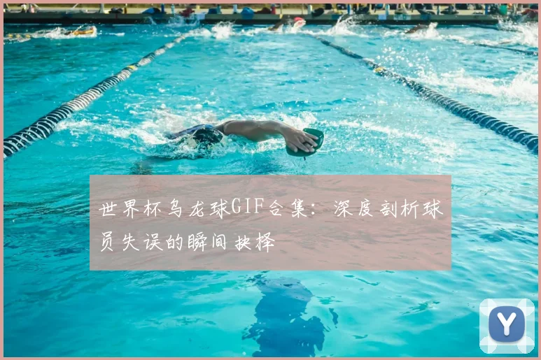 世界杯乌龙球GIF合集：深度剖析球员失误的瞬间抉择