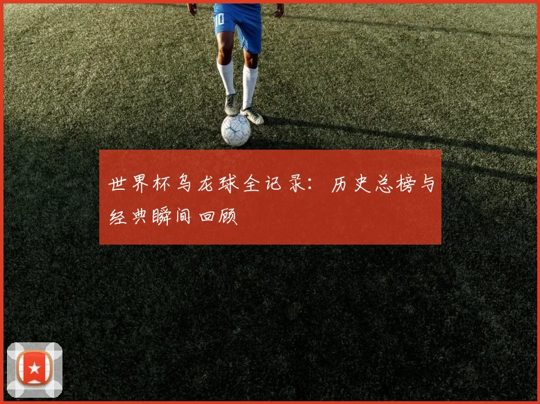 世界杯乌龙球全记录:历史总榜与经典瞬间回顾