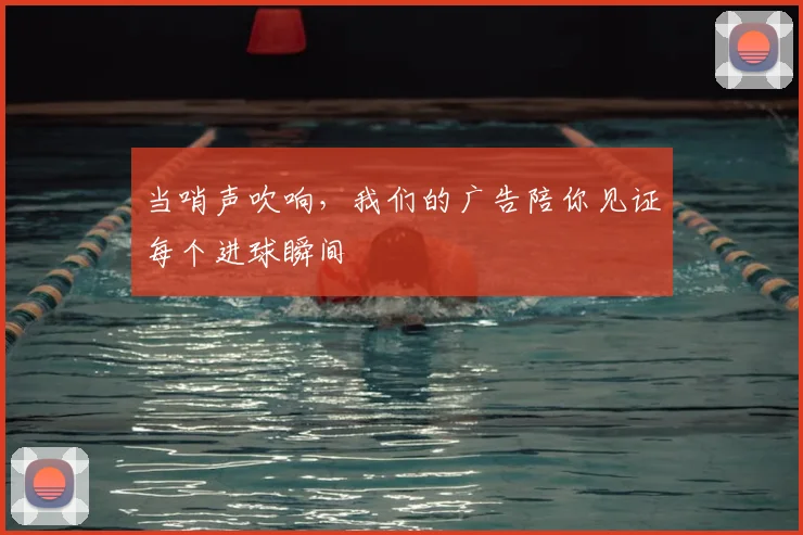 当哨声吹响,我们的广告陪你见证每个进球瞬间