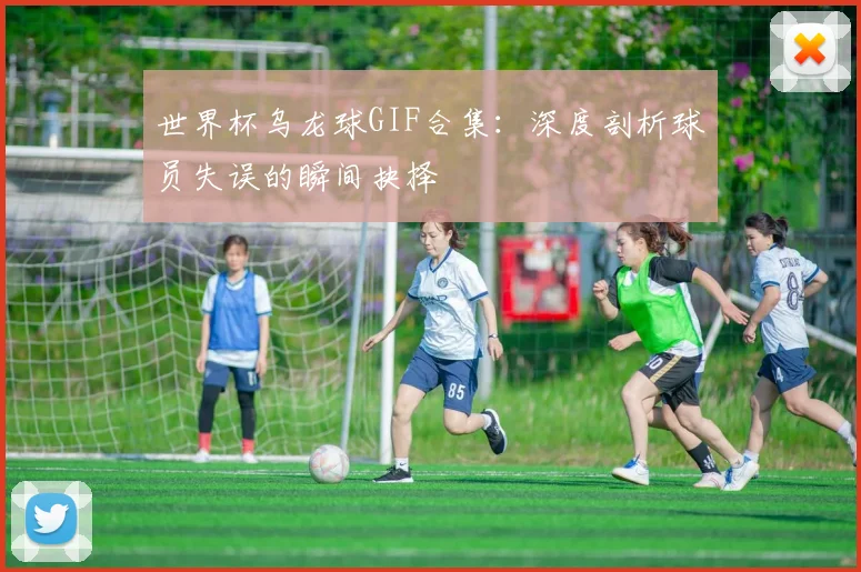 世界杯乌龙球GIF合集:深度剖析球员失误的瞬间抉择