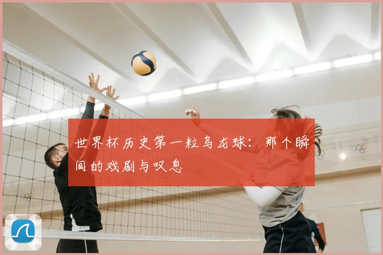 世界杯历史第一粒乌龙球:那个瞬间的戏剧与叹息
