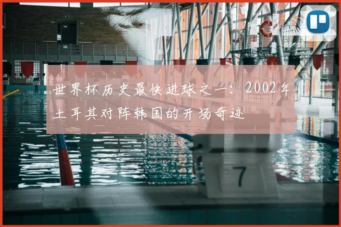 世界杯历史最快进球之一:2002年土耳其对阵韩国的开场奇迹