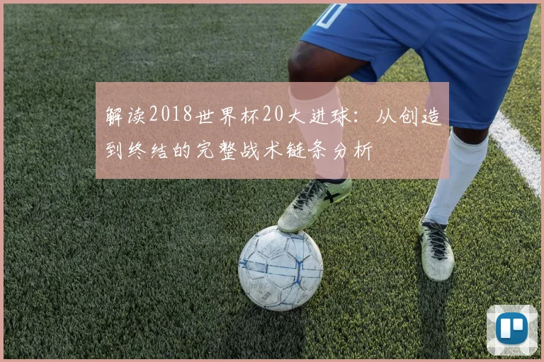 解读2018世界杯20大进球：从创造到终结的完整战术链条分析