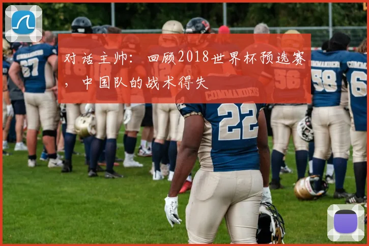 对话主帅：回顾2018世界杯预选赛，中国队的战术得失