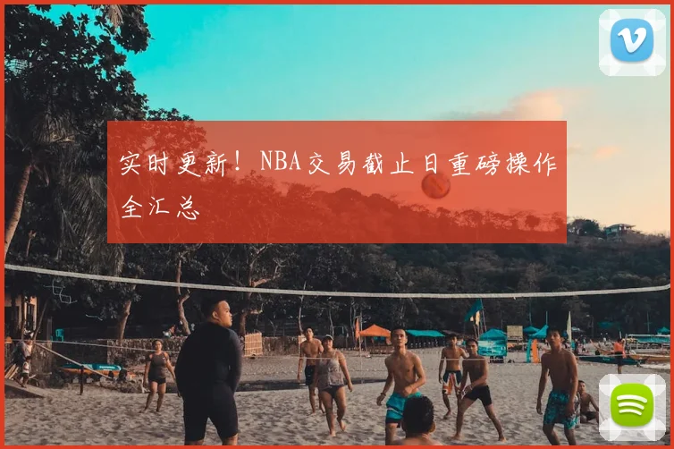 实时更新!NBA交易截止日重磅操作全汇总