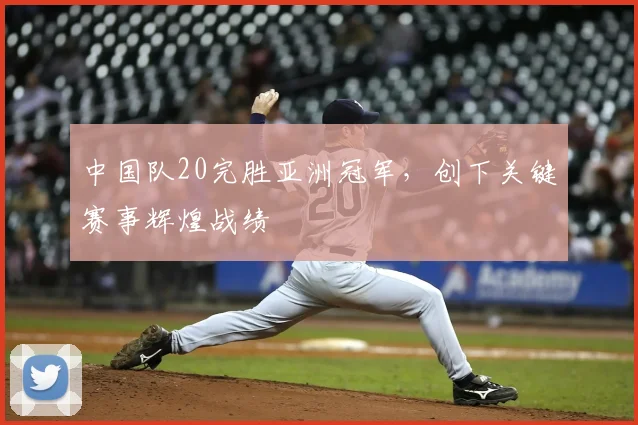 中国队20完胜亚洲冠军，创下关键赛事辉煌战绩