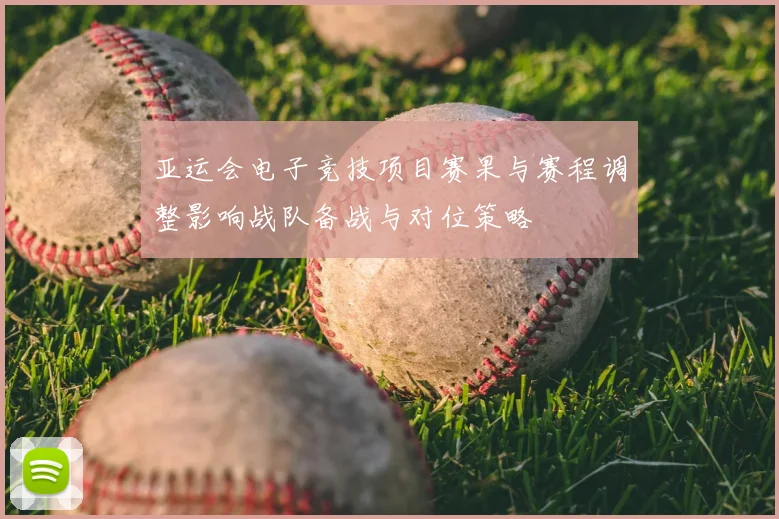 亚运会电子竞技项目赛果与赛程调整影响战队备战与对位策略