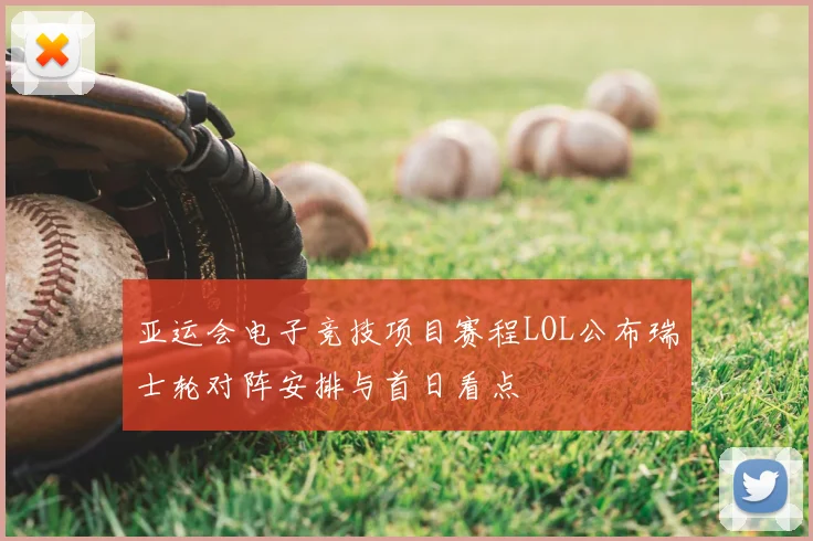 亚运会电子竞技项目赛程LOL公布瑞士轮对阵安排与首日看点