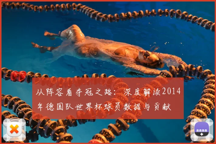 从阵容看夺冠之路：深度解读2014年德国队世界杯球员数据与贡献