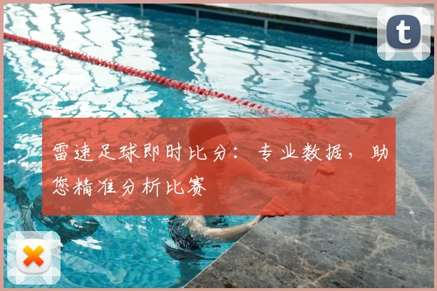 雷速足球即时比分：专业数据，助您精准分析比赛