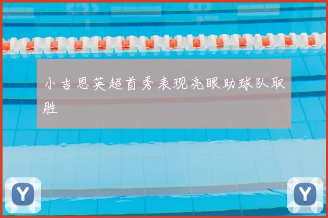 小吉恩英超首秀表现亮眼助球队取胜