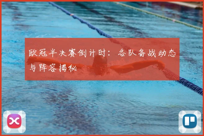 欧冠半决赛倒计时：各队备战动态与阵容揭秘