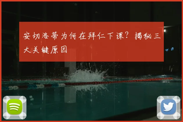 安切洛蒂为何在拜仁下课?揭秘三大关键原因