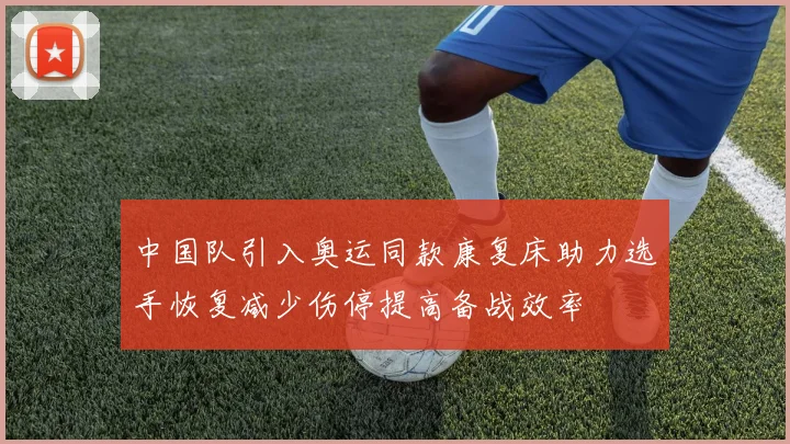 中国队引入奥运同款康复床助力选手恢复减少伤停提高备战效率