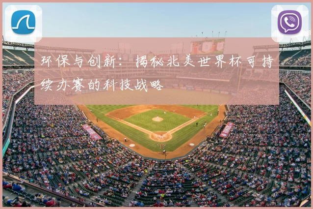 环保与创新：揭秘北美世界杯可持续办赛的科技战略