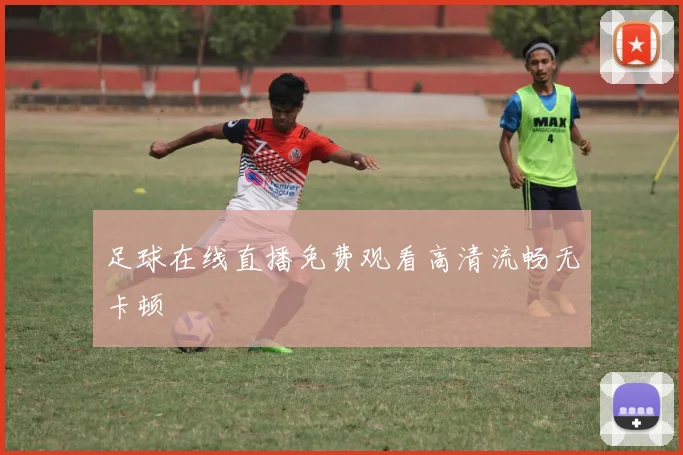 足球在线直播免费观看高清流畅无卡顿