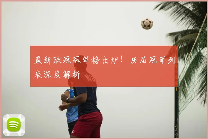 最新欧冠冠军榜出炉！历届冠军列表深度解析