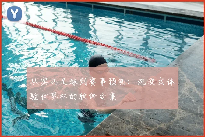 从实况足球到赛事预测：沉浸式体验世界杯的软件合集