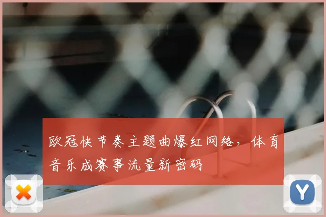欧冠快节奏主题曲爆红网络，体育音乐成赛事流量新密码