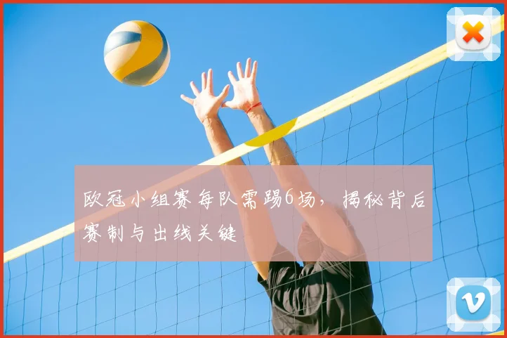 欧冠小组赛每队需踢6场，揭秘背后赛制与出线关键