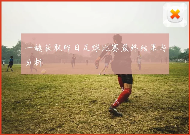 一键获取昨日足球比赛最终结果与分析