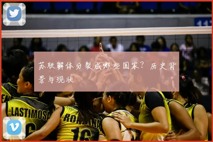 苏联解体分裂成哪些国家？历史背景与现状