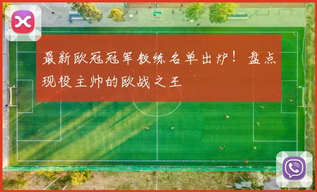最新欧冠冠军教练名单出炉！盘点现役主帅的欧战之王