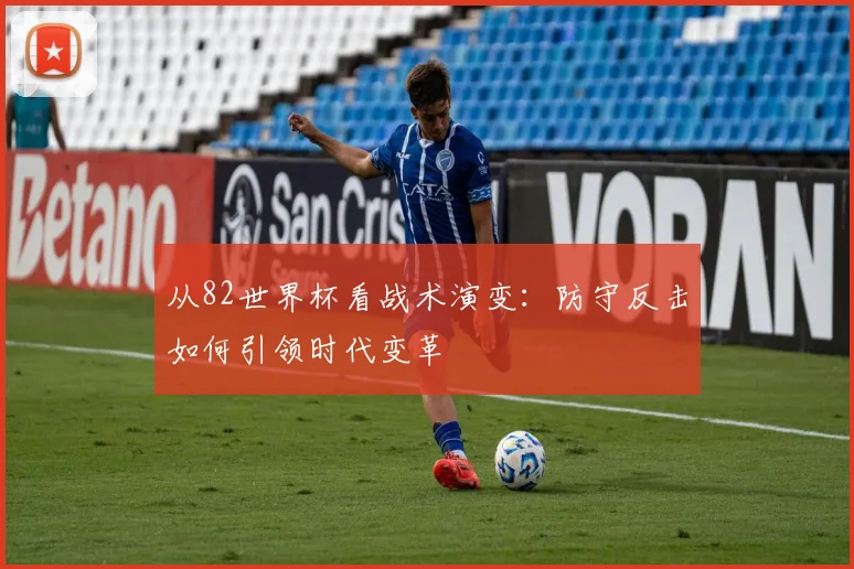 从82世界杯看战术演变：防守反击如何引领时代变革