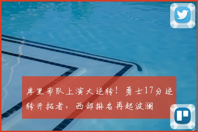 库里率队上演大逆转!勇士17分逆转开拓者,西部排名再起波澜