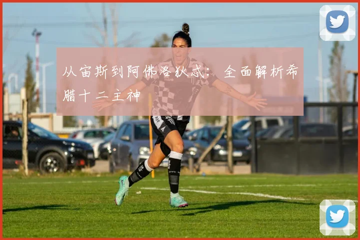 从宙斯到阿佛洛狄忒:全面解析希腊十二主神