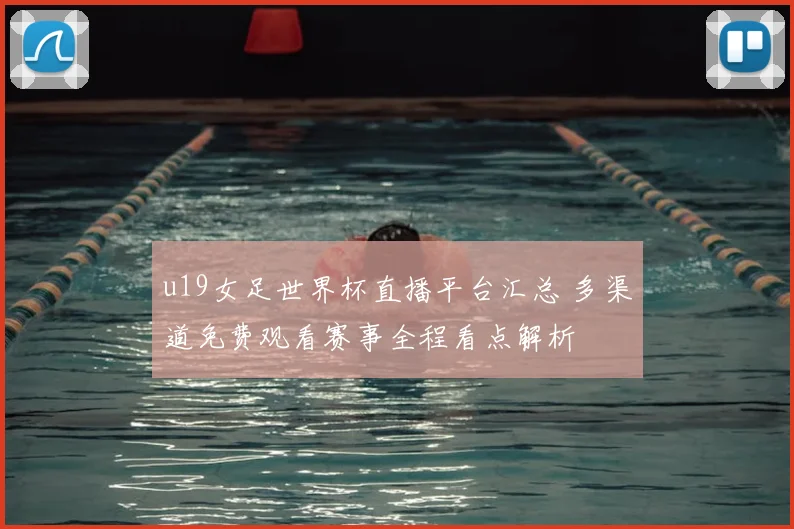 u19女足世界杯直播平台汇总 多渠道免费观看赛事全程看点解析