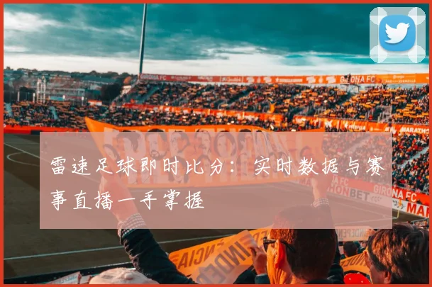 雷速足球即时比分：实时数据与赛事直播一手掌握