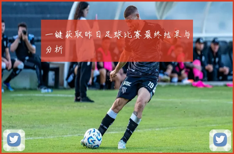 一键获取昨日足球比赛最终结果与分析