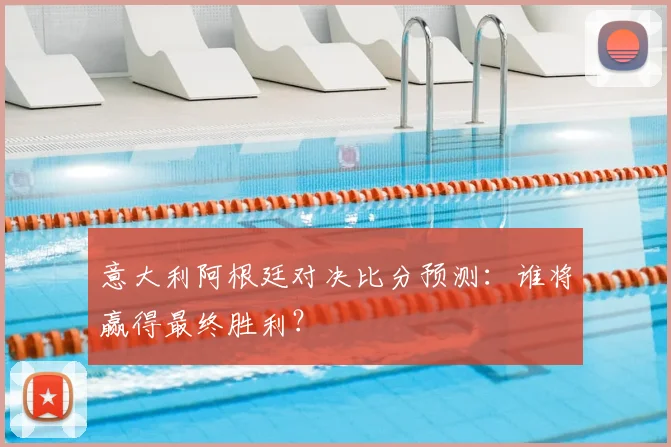 意大利阿根廷对决比分预测：谁将赢得最终胜利？